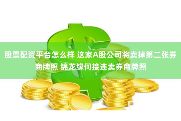 股票配资平台怎么样 这家A股公司将卖掉第二张券商牌照 锦龙缘何接连卖券商牌照