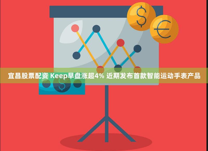 宜昌股票配资 Keep早盘涨超4% 近期发布首款智能运动手表产品