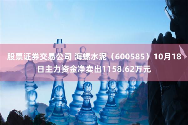 股票证券交易公司 海螺水泥（600585）10月18日主力资金净卖出1158.62万元