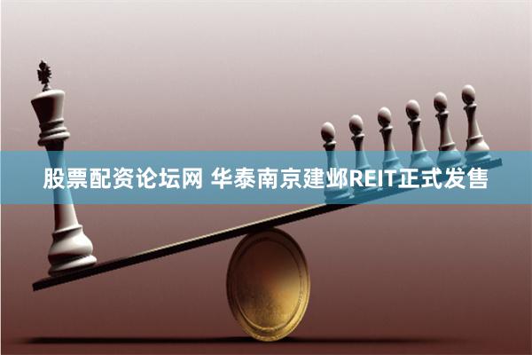 股票配资论坛网 华泰南京建邺REIT正式发售