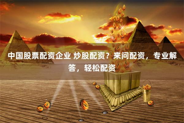 中国股票配资企业 炒股配资？来问配资，专业解答，轻松配资