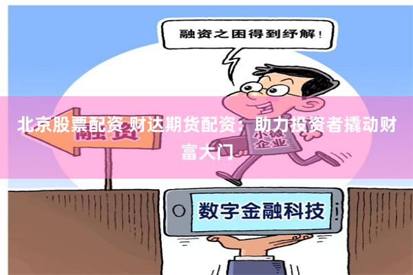 北京股票配资 财达期货配资：助力投资者撬动财富大门