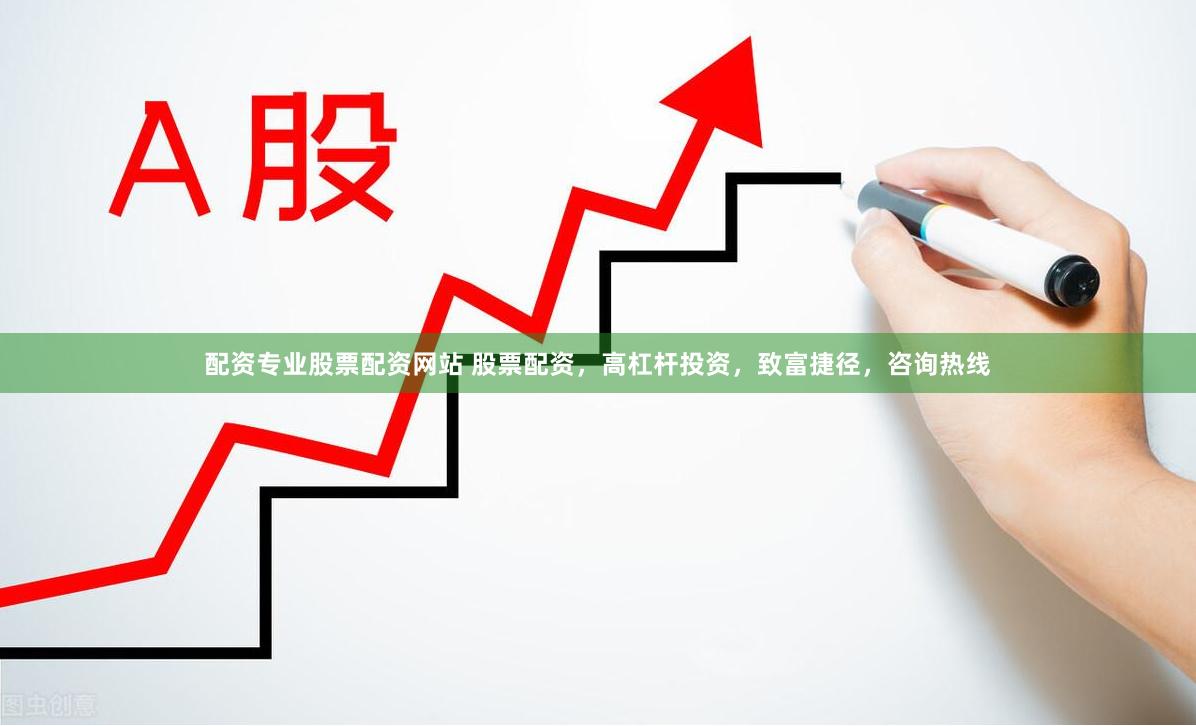 配资专业股票配资网站 股票配资，高杠杆投资，致富捷径，咨询热线