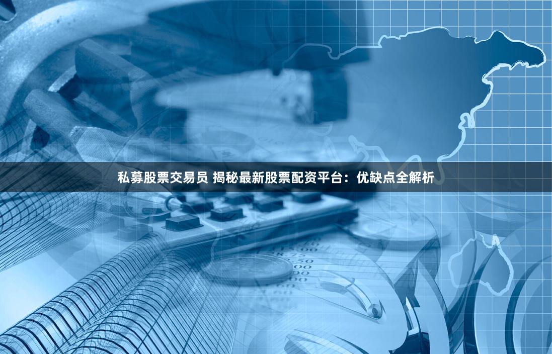 私募股票交易员 揭秘最新股票配资平台：优缺点全解析
