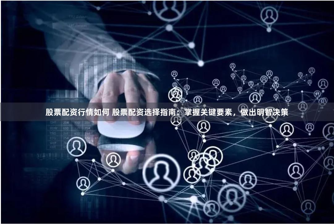 股票配资行情如何 股票配资选择指南：掌握关键要素，做出明智决策