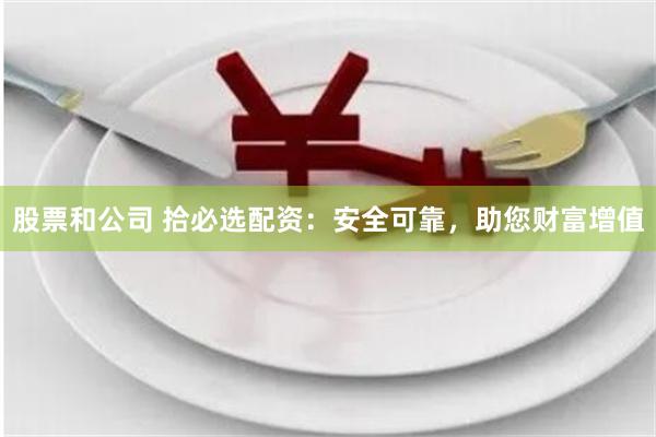股票和公司 拾必选配资：安全可靠，助您财富增值
